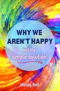 Cover-Bild zum Titel 'Why We Aren't Happy... And The Simple Solution' von 'Wendy Bett'