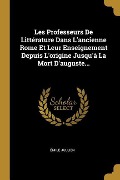 Les Professeurs De Littérature Dans L'ancienne Rome Et Leur Enseignement Depuis L'origine Jusqu'à La Mort D'auguste... - Émile Jullien