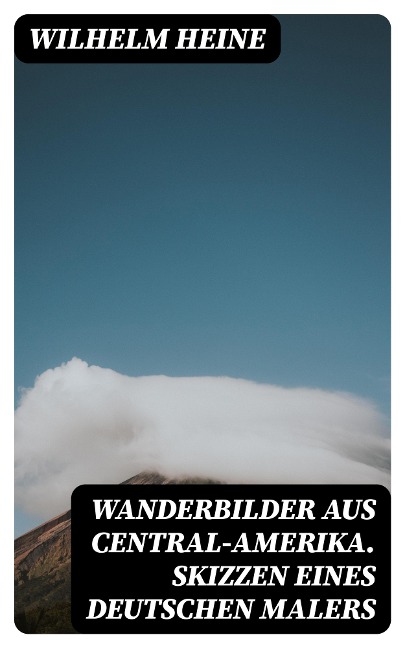 Wanderbilder aus Central-Amerika. Skizzen eines deutschen Malers - Wilhelm Heine