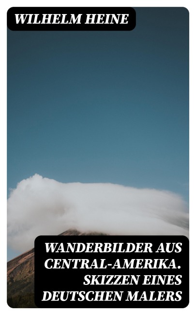 Wanderbilder aus Central-Amerika. Skizzen eines deutschen Malers - Wilhelm Heine