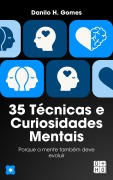 35 Técnicas e Curiosidades Mentais: Porque a mente também deve evoluir - Danilo H. Gomes