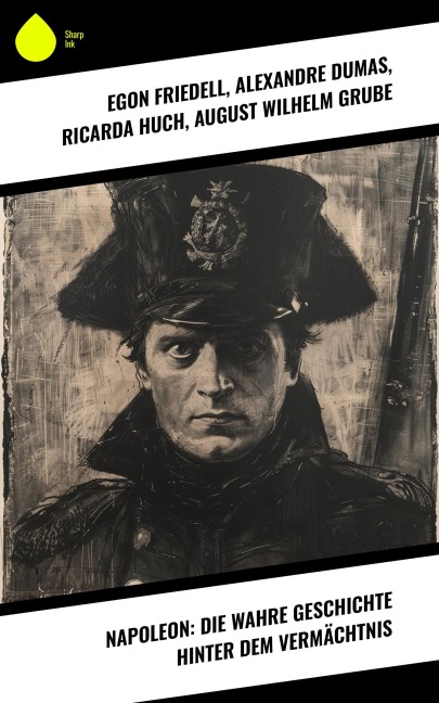 Napoleon: Die wahre Geschichte hinter dem Vermächtnis - Egon Friedell, Alexandre Dumas, Ricarda Huch, August Wilhelm Grube