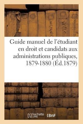 Guide Manuel de l'Étudiant En Droit Et Des Candidats Aux Diverses Administrations Publiques: Pour l'Année Scolaire 1879-1880 - Collectif