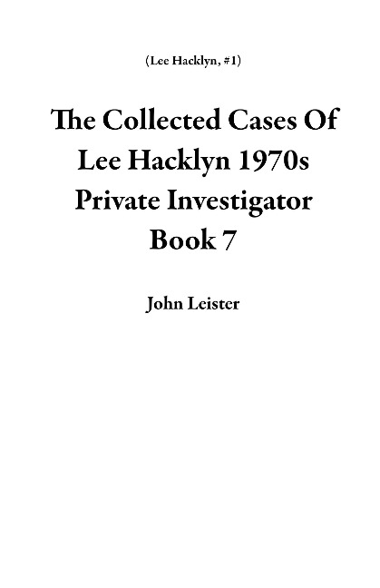 The Collected Cases Of Lee Hacklyn 1970s Private Investigator Book 7 - John Leister