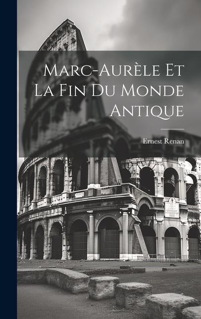Marc-Aurèle Et La Fin Du Monde Antique - Ernest Renan