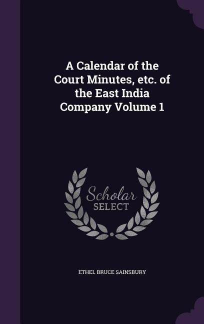 A Calendar of the Court Minutes, etc. of the East India Company Volume 1 - Ethel Bruce Sainsbury