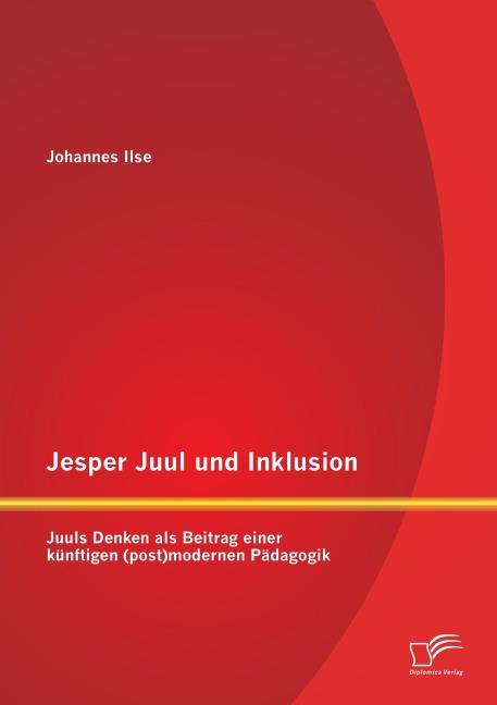 Jesper Juul und Inklusion: Juuls Denken als Beitrag einer künftigen (post)modernen Pädagogik - Johannes Ilse