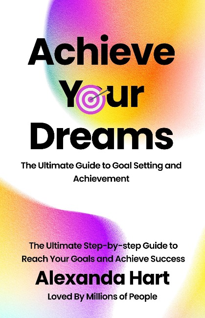Achieve Your Dreams: The Ultimate Guide to Goal Setting and Achievement (Personal Development Series, #2) - Alexandra Hart