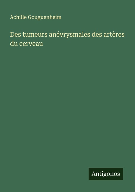 Des tumeurs anévrysmales des artères du cerveau - Achille Gouguenheim