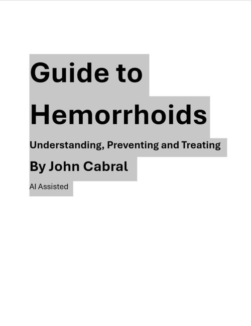 Guide to Hemorrhoids Understanding, Preventing and Treating - John Cabral