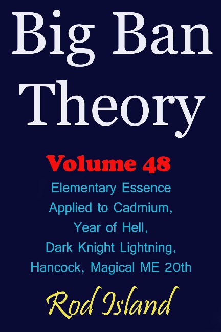 Big Ban Theory: Elementary Essence Applied to Cadmium, Year of Hell, Dark Knight Lightning, Hancock, Magical ME 20th, Volume 48 - Rod Island