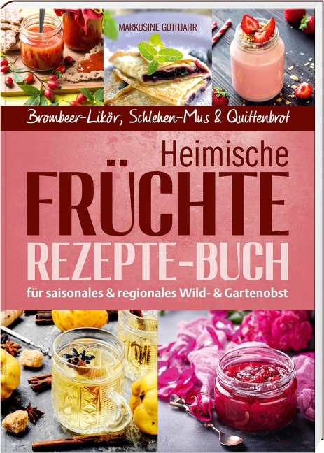 Heimische Früchte - Rezepte-Buch für saionales & regionales Wild- und Gartenobst - Markusine Guthjahr