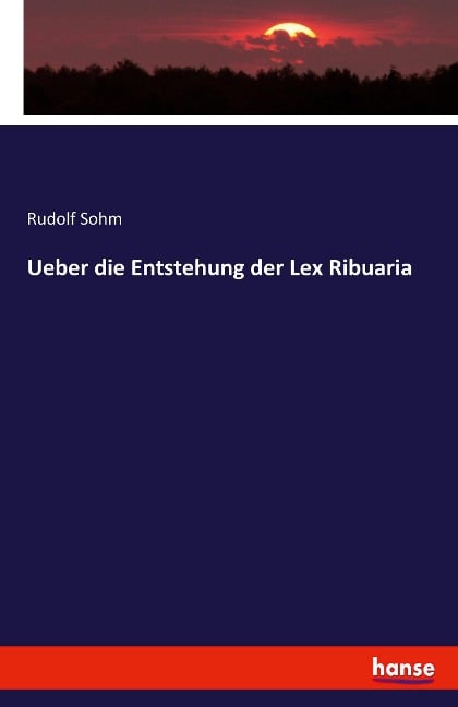 Ueber die Entstehung der Lex Ribuaria - Rudolf Sohm