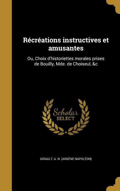 Récréations instructives et amusantes: Ou, Choix d'historiettes morales prises de Bouilly, Mde. de Choiseul, &c - 