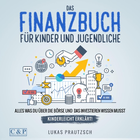 Das Finanzbuch für Kinder und Jugendliche - alles was du über die Börse und das Investieren wissen musst - kinderleicht erklärt: Ratgeber für Börse, Aktien, Investieren, Geld und finanzielle Freiheit - Lukas Prautzsch