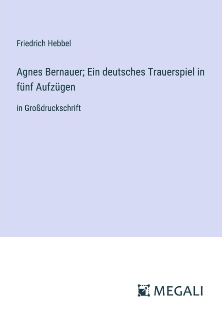 Agnes Bernauer; Ein deutsches Trauerspiel in fünf Aufzügen - Friedrich Hebbel