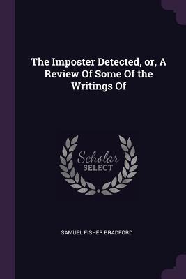 The Imposter Detected, or, A Review Of Some Of the Writings Of - Samuel Fisher Bradford