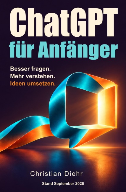 ChatGPT für Anfänger - Besser fragen. Mehr verstehen. Ideen umsetzen. - Christian Diehr