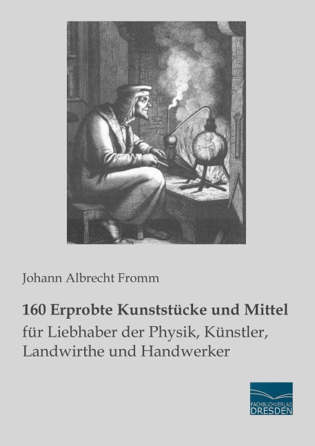 160 Erprobte Kunststücke und Mittel für Liebhaber der Physik, Künstler, Landwirthe und Handwerker - Johann Albrecht Fromm