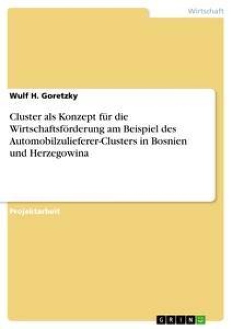 Cluster als Konzept für die Wirtschaftsförderung am Beispiel des Automobilzulieferer-Clusters in Bosnien und Herzegowina - Wulf H. Goretzky