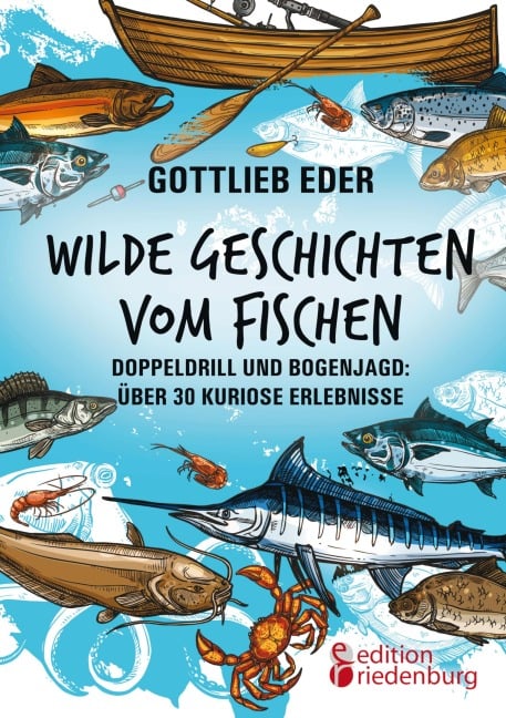 Wilde Geschichten vom Fischen - Doppeldrill und Bogenjagd: über 30 kuriose Erlebnisse - Gottlieb Eder