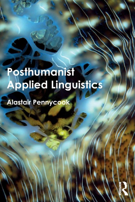 Posthumanist Applied Linguistics - Alastair Pennycook