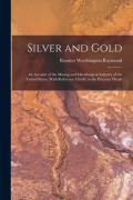 Cover-Bild zum Titel 'Silver and Gold: An Account of the Mining and Metallurgical Industry of the United States: With Reference Chiefly to the Precious Metal' von 'Rossiter Worthington Raymond'