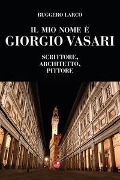 Cover-Bild zum Titel 'Il mio nome è Giorgio Vasari. Scrittore, architetto, pittore' von 'Ruggero Larco'