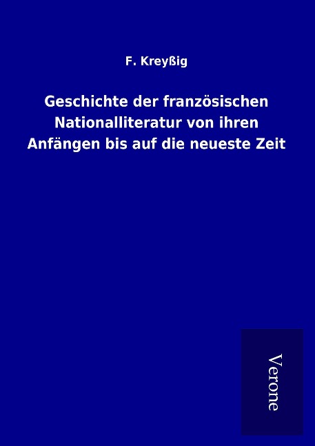Geschichte der französischen Nationalliteratur von ihren Anfängen bis auf die neueste Zeit - F. Kreyßig