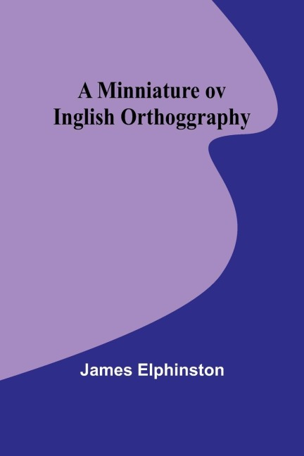 A Minniature ov Inglish Orthoggraphy - James Elphinston
