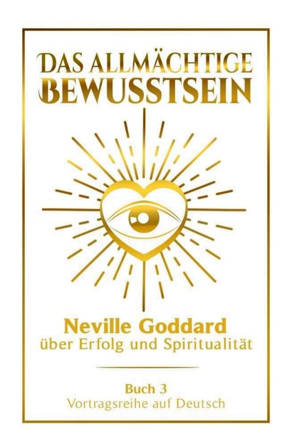Das allmächtige Bewusstsein - Neville Goddard über Erfolg und Spiritualität: Vortragsreihe auf Deutsch - Buch 3 - Neville Goddard