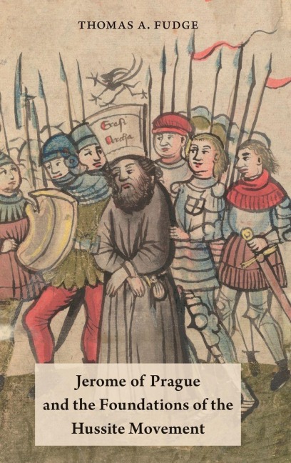 Jerome of Prague and the Foundations of the Hussite Movement - Thomas A. Fudge