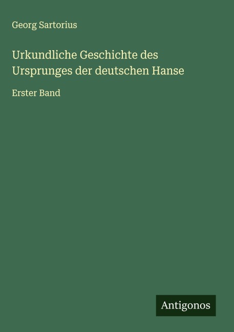 Urkundliche Geschichte des Ursprunges der deutschen Hanse - Georg Sartorius
