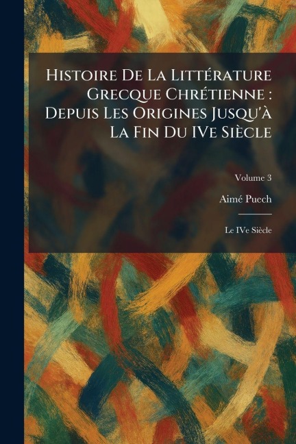 Histoire De La LittÃ(c)rature Grecque ChrÃ(c)tienne - Aimã(c) Puech