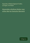 Hypereides erhaltene Reden: zum ersten Mal ins Deutsche übersetzt - Hyperides, Wilhelm Sigmund Teuffel, Lycurgus, Carl Holzer