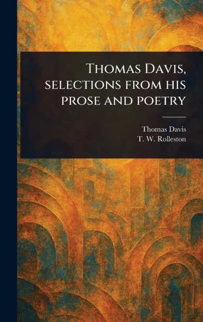 Thomas Davis, Selections From His Prose and Poetry - Thomas Davis, T W (Thomas William) Rolleston