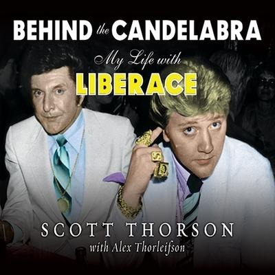 Behind the Candelabra: My Life with Liberace - Scott Thorson, Alex Thorleifson