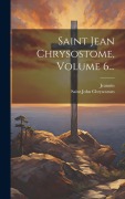 Cover-Bild zum Titel 'Saint Jean Chrysostome, Volume 6...' von 'Saint John Chrysostom, Jeannin'