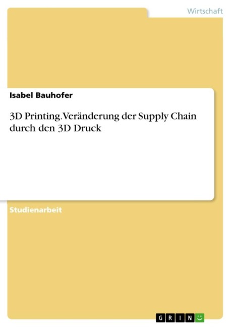 3D Printing. Veränderung der Supply Chain durch den 3D Druck - Isabel Bauhofer
