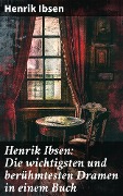 Henrik Ibsen: Die wichtigsten und berühmtesten Dramen in einem Buch - Henrik Ibsen