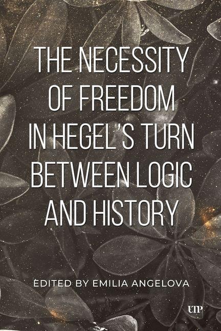 The Necessity of Freedom in Hegel's Turn Between Logic and History - Emila Angelova