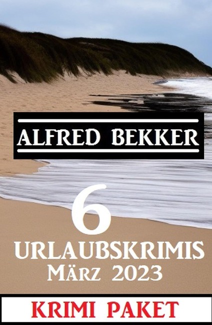 6 Urlaubskrimis März 2023: Krimi Paket - Alfred Bekker