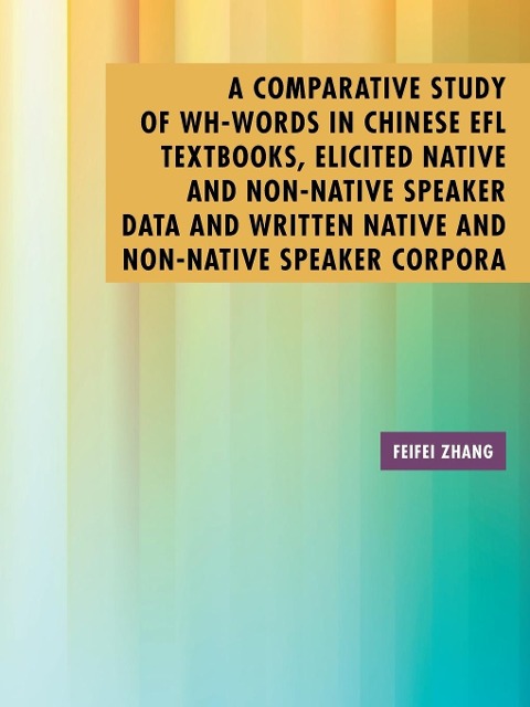 A Comparative Study of Wh-Words in Chinese EFL Textbooks, Elicited Native and Non-Native Speaker Data and Written Native and Non-Native Speaker Corpora - Feifei Zhang