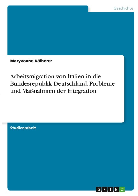 Arbeitsmigration von Italien in die Bundesrepublik Deutschland. Probleme und Maßnahmen der Integration - Maryvonne Kälberer