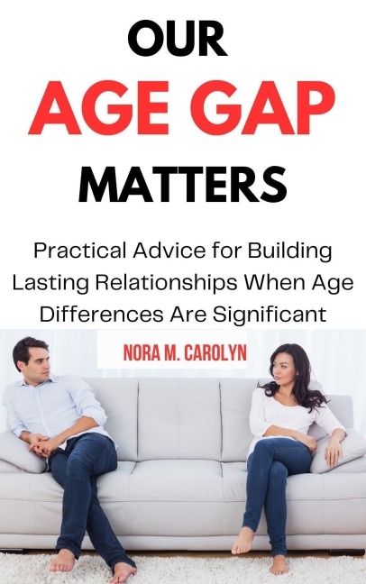 Our age gap Matters: Practical Advice for Building Lasting Relationships When age Differences are Significant - Nora M. Carolyn