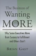 Cover-Bild zum Titel 'The Business of Wanting More: Why Some Executives Move from Success to Fulfillment and Others Don't' von 'Brian Gast'