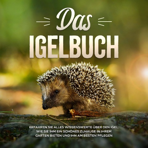 Das Igelbuch: Erfahren Sie alles Wissenswerte über den Igel, wie Sie ihm ein schönes Zuhause in Ihrem Garten bieten und ihn am besten pflegen - Lina Kunze