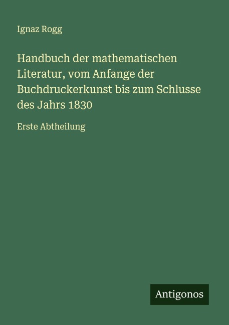 Handbuch der mathematischen Literatur, vom Anfange der Buchdruckerkunst bis zum Schlusse des Jahrs 1830 - Ignaz Rogg