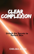 Cover-Bild zum Titel 'Clear Complexion: Unlock the Secrets to Perfect Skin' von 'Chelsea Jones'