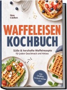 Cover-Bild zum Titel 'Waffeleisen Kochbuch: Süße & herzhafte Waffelrezepte für jeden Geschmack und Anlass - inkl. Chaffles, Sandwich-Waffeln uvm.' von 'Nea Claßen'
